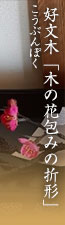 好文木（こうぶんぼく）「木の花包みの折形」