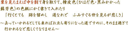 栗を見たまえば中を割て身を取りて、檜皮色（ひはだ色・黒みかかった蘇芳色）の色紙にかく書きて入れたり　「行くとても　跡を留めし　道なれど　ふみすぐる世を　見るが悲しさ」