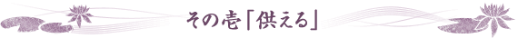 その壱「供える」