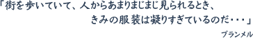 「街を歩いていて、人からあまりまじまじ見られるとき、きみの服装は凝りすぎているのだ・・・」ブランメル