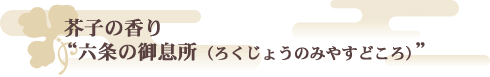 芥子の香り　“六条の御息所（ろくじょうのみやすどころ）”